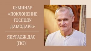 9.10.25 (17:30) - семинар "Поклонение Господу Дамодаре" - Е.М. Ядурадж дас (ГКГ)