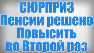 СЮРПРИЗ Пенсии решено Повысить во Второй раз