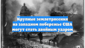 Крупные землетрясения на западном побережье США могут стать двойным ударом