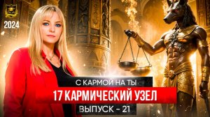 С кармой на ты Выпуск 21 Семнадцатый кармический узел