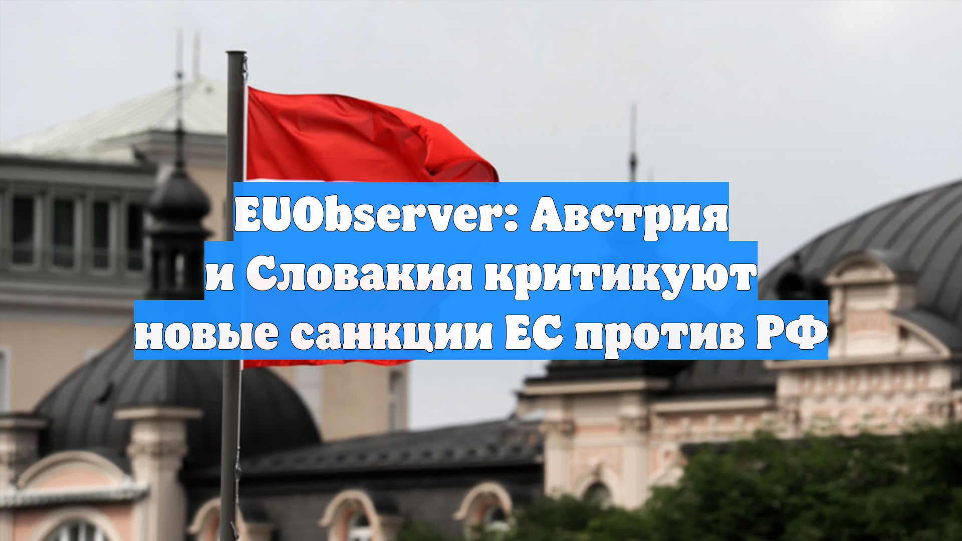 EUObserver: Австрия и Словакия критикуют новые санкции ЕС против РФ