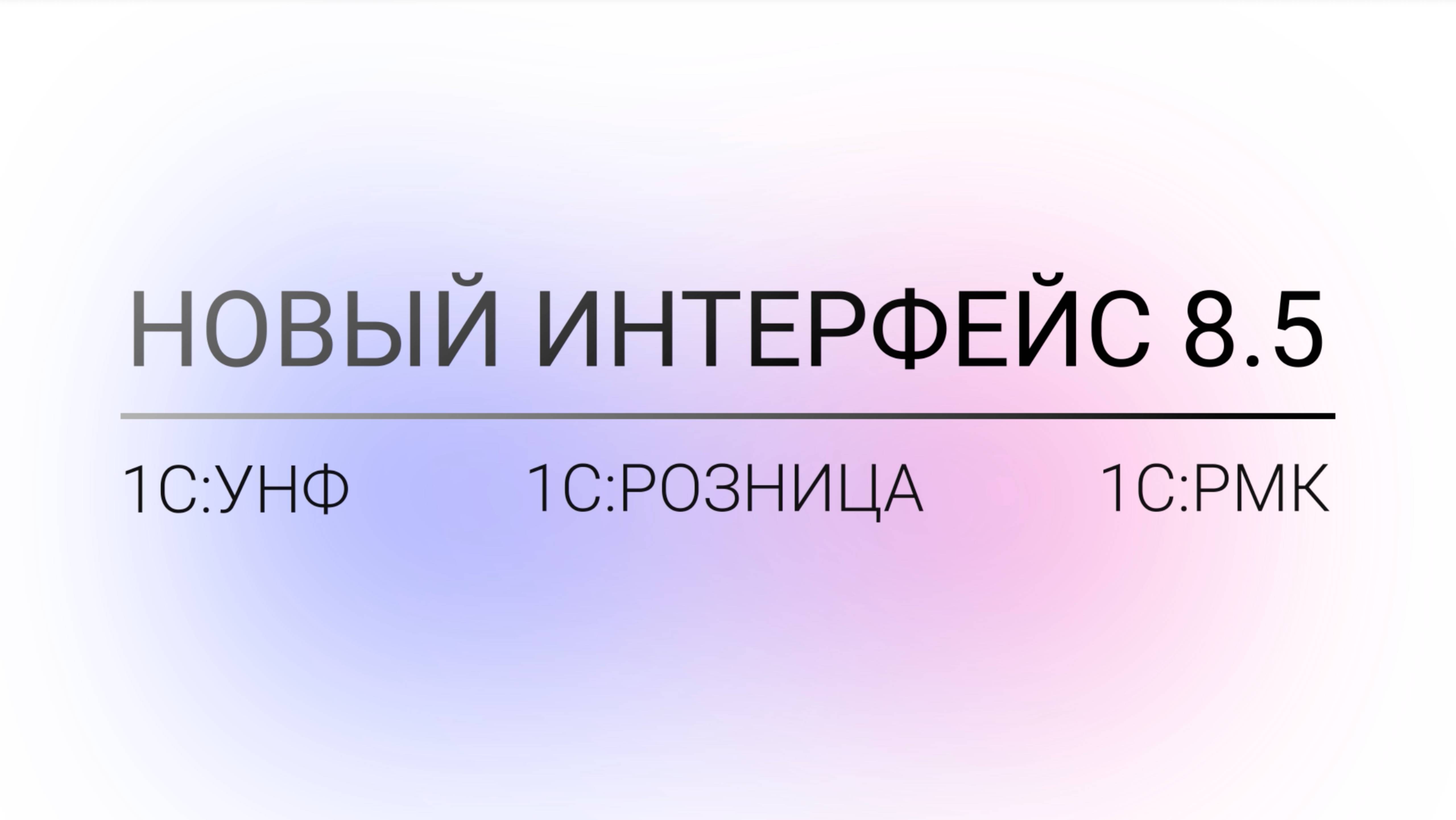 Новый интерфейс 8.5 в 1С:УНФ, 1С:Розница и 1С:РМК