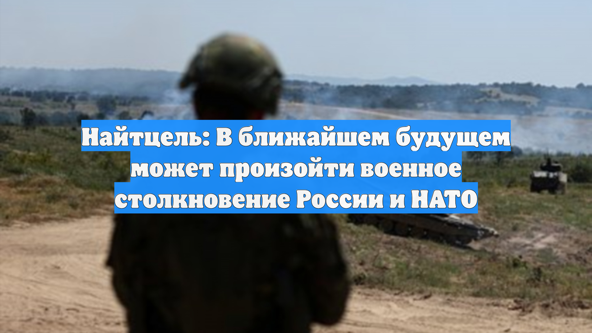 Найтцель: В ближайшем будущем может произойти военное столкновение России и НАТО