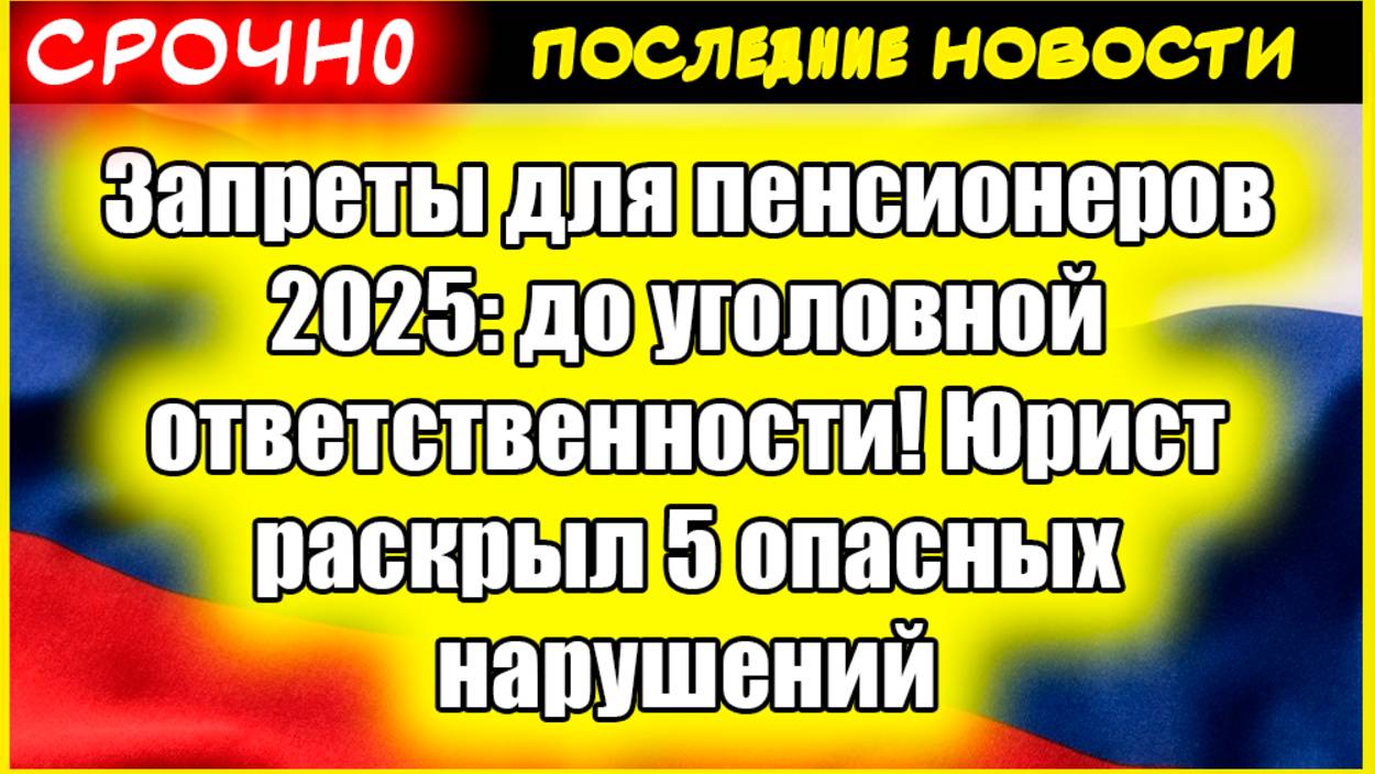 Что запрещено пенсионерам в 2025? Юрист о 5 опасных нарушениях и уголовной ответственности