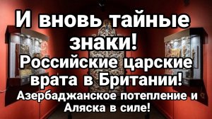 И ВНОВЬ ТАЙНЫЕ ЗНАКИ! АЗЕРБАЙДЖАНСКОЕ ПОТЕПЛЕНИЕ И АЛЯСКА В СИЛЕ