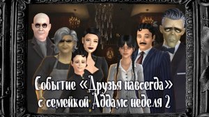 2 неделя / Событие "Друзья навсегда" с семейкой Аддамс / Симс4