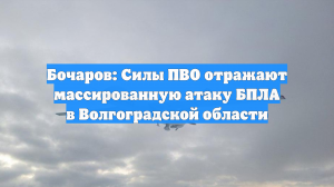 Бочаров: Силы ПВО отражают массированную атаку БПЛА в Волгоградской области
