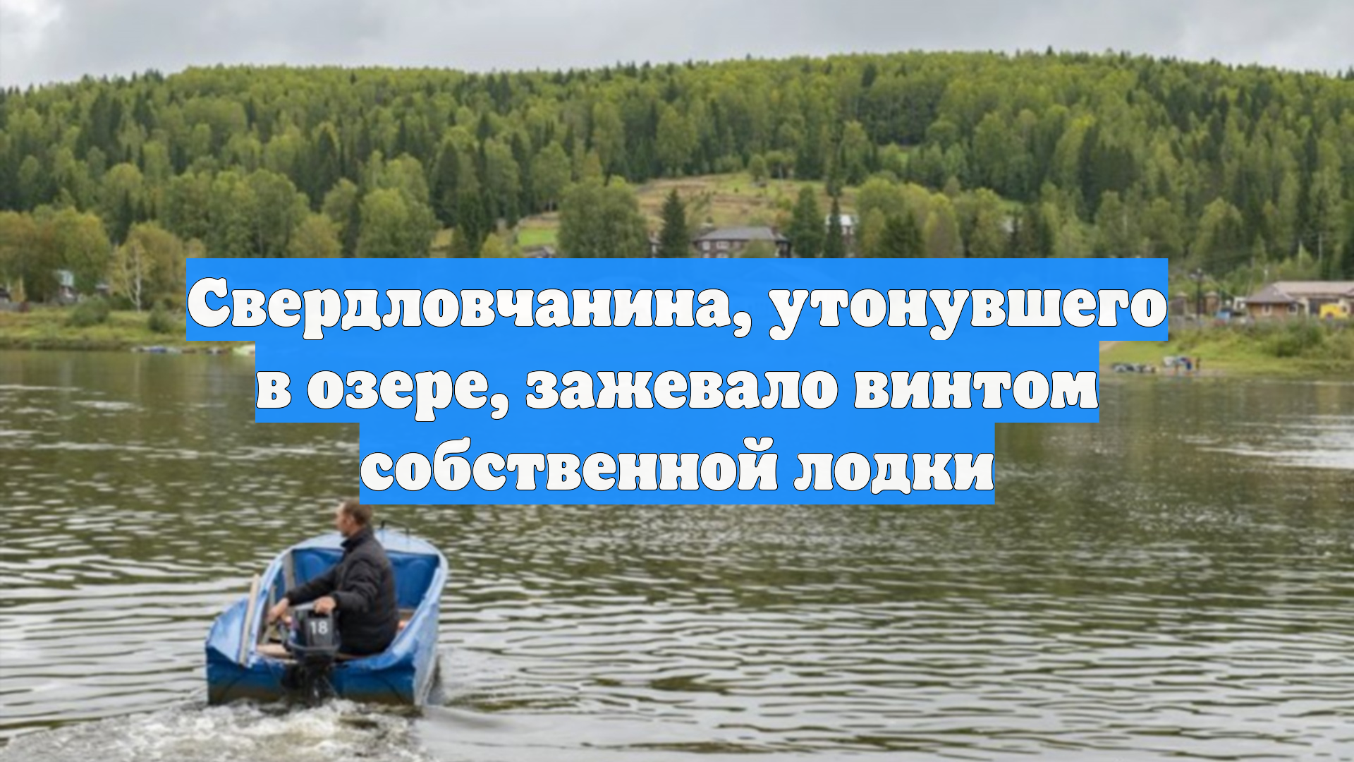Свердловчанина, утонувшего в озере, зажевало винтом собственной лодки