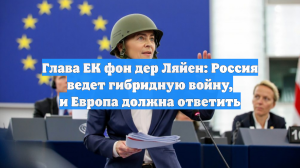 Глава ЕК фон дер Ляйен: Россия ведет гибридную войну, и Европа должна ответить