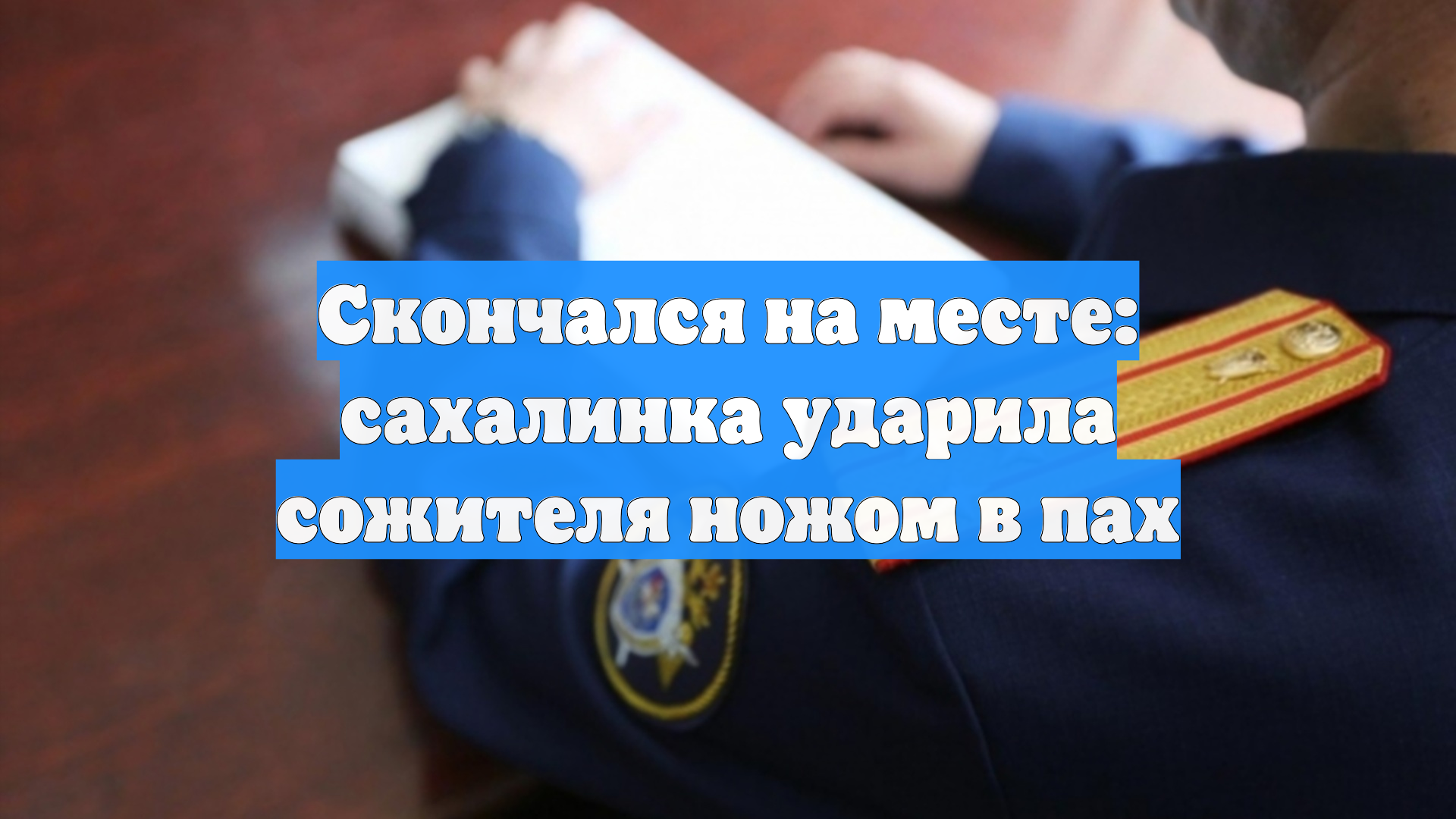 Скончался на месте: сахалинка ударила сожителя ножом в пах