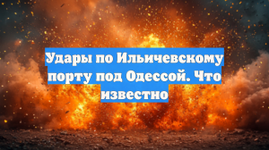 Удары по Ильичевскому порту под Одессой. Что известно