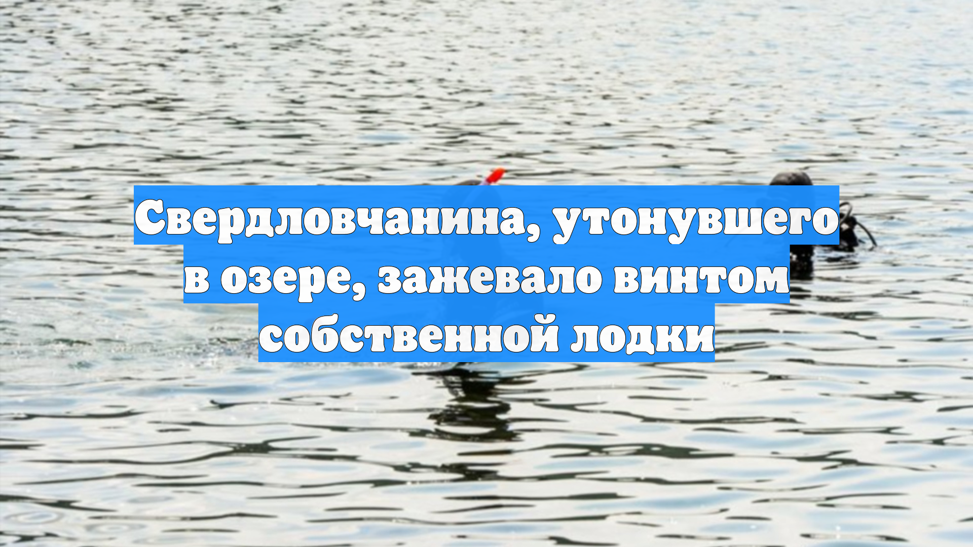 Свердловчанина, утонувшего в озере, зажевало винтом собственной лодки