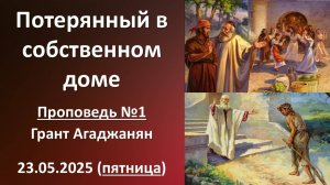 Потерянный в собственном доме. Проповедь №1. 23.05.2025. Г. Агаджанян. Пятница