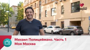 Моя Москва. Михаил Полицеймако. Часть 1  — Москва Доверие