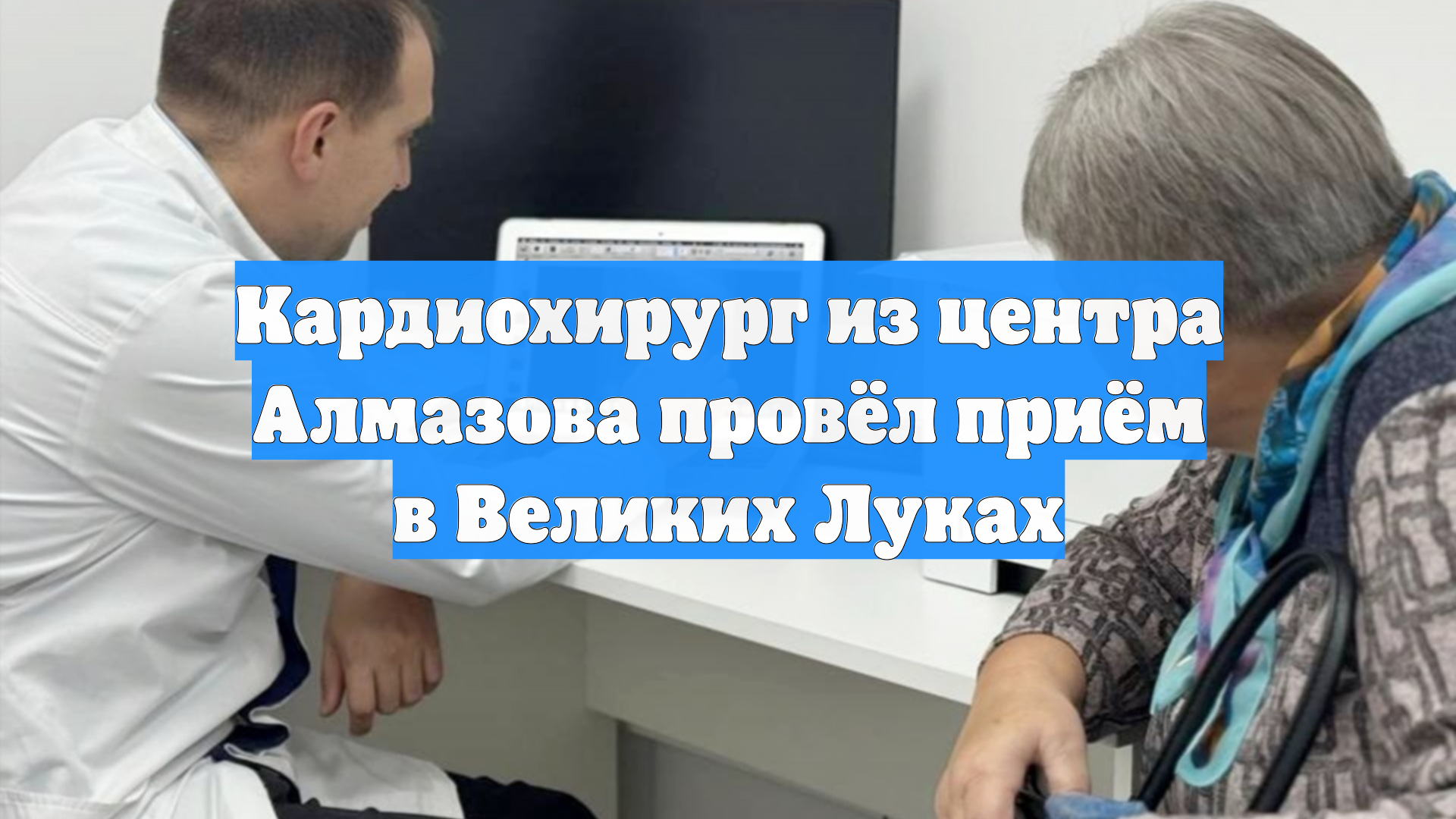 Кардиохирург из центра Алмазова провёл приём в Великих Луках