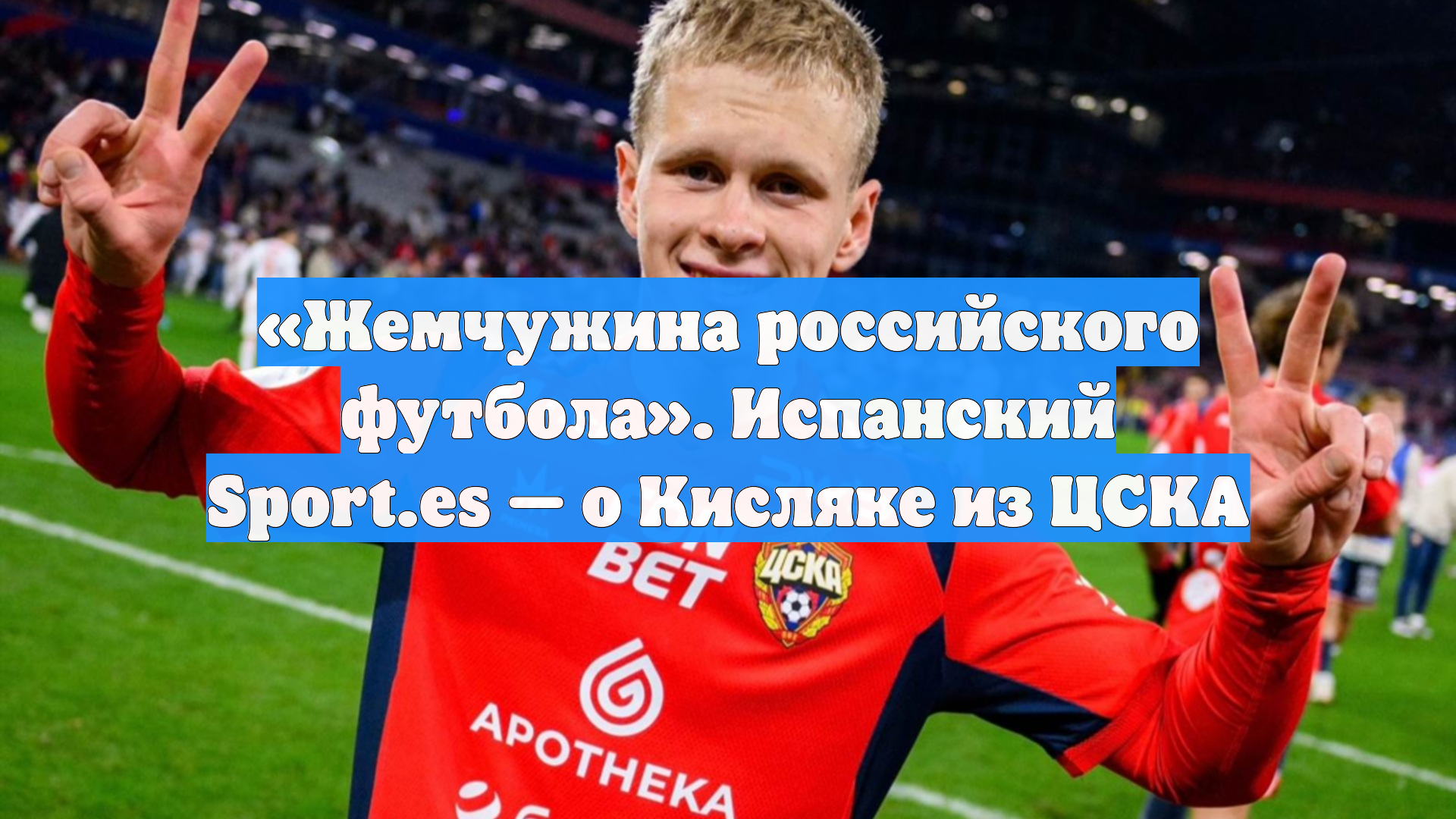 «Жемчужина российского футбола». Испанский Sport.es — о Кисляке из ЦСКА