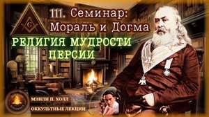 111. Религия мудрости Персии. Семинар: Мораль и Догма / ЛЕКЦИЯ / Мэнли П. Холл