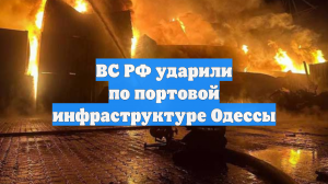 ВС РФ ударили по портовой инфраструктуре Одессы