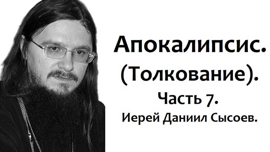Толкование книги Апокалипсис. Часть 6. Иерей Даниил Сысоев.