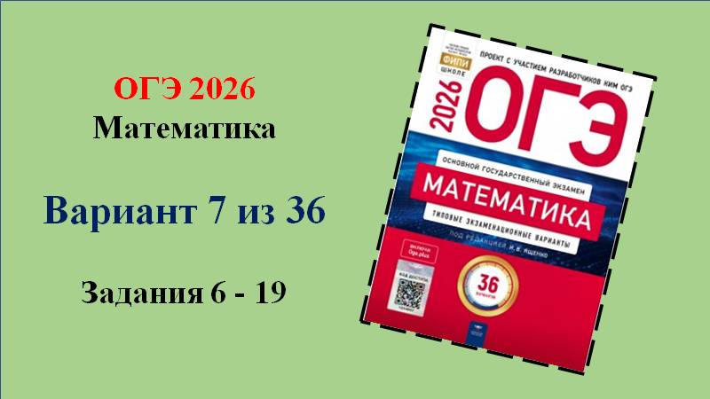 ОГЭ 2026. Математика. Вариант 7 из 36 вариантов. Под ред. И.В. Ященко. Задания 6 - 19.