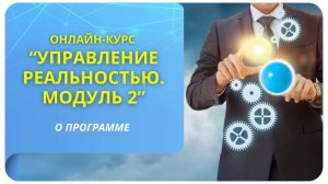 Онлайн-курс «Управление реальностью. Модуль 2». О программе