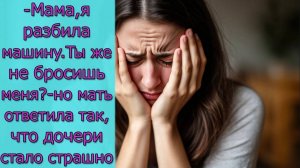 - Мама, я разбила машину.Ты же не бросишь меня_- но мать ответила так, что дочери стало страшно