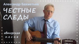 Песня ЧЕСТНЫЕ СЛЕДЫ. Автор и исполнитель АЛЕКСАНДР БАХМЕТЬЕВ