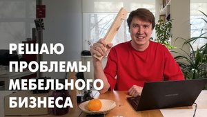 Как Решаю 7 Основных Проблем Мебельщиков