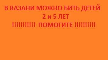 Обращение к президенту РФ Путину МВД СК Прокуратуру  омбудсмену  Казань мать бьет  истязает детей