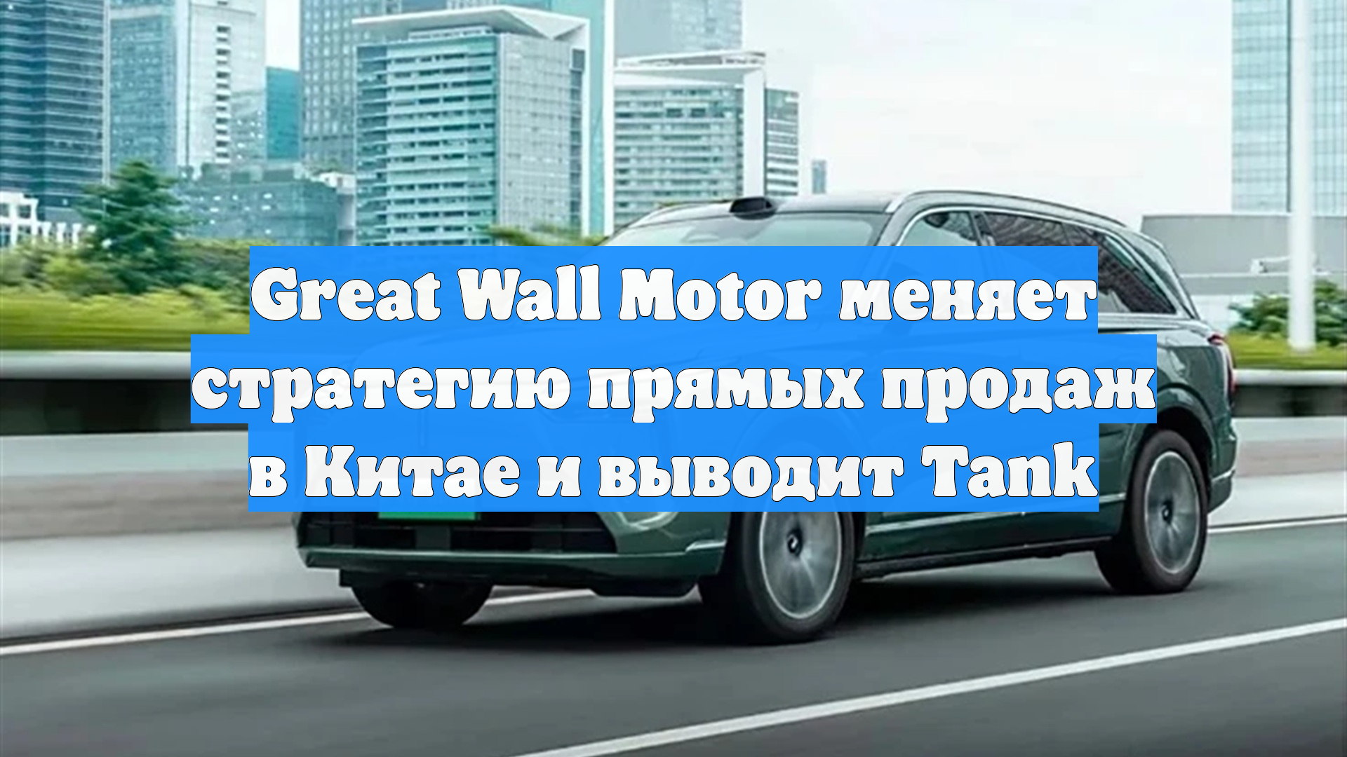 Great Wall Motor меняет стратегию прямых продаж в Китае и выводит Tank