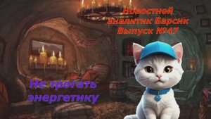 Новостной аналитик Барсик Выпуск №47 Не трогать энергетику