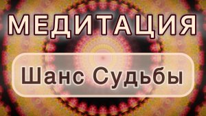 Шанс Судьбы. Трансформационная МЕДИТАЦИЯ. Высокие вибрации.