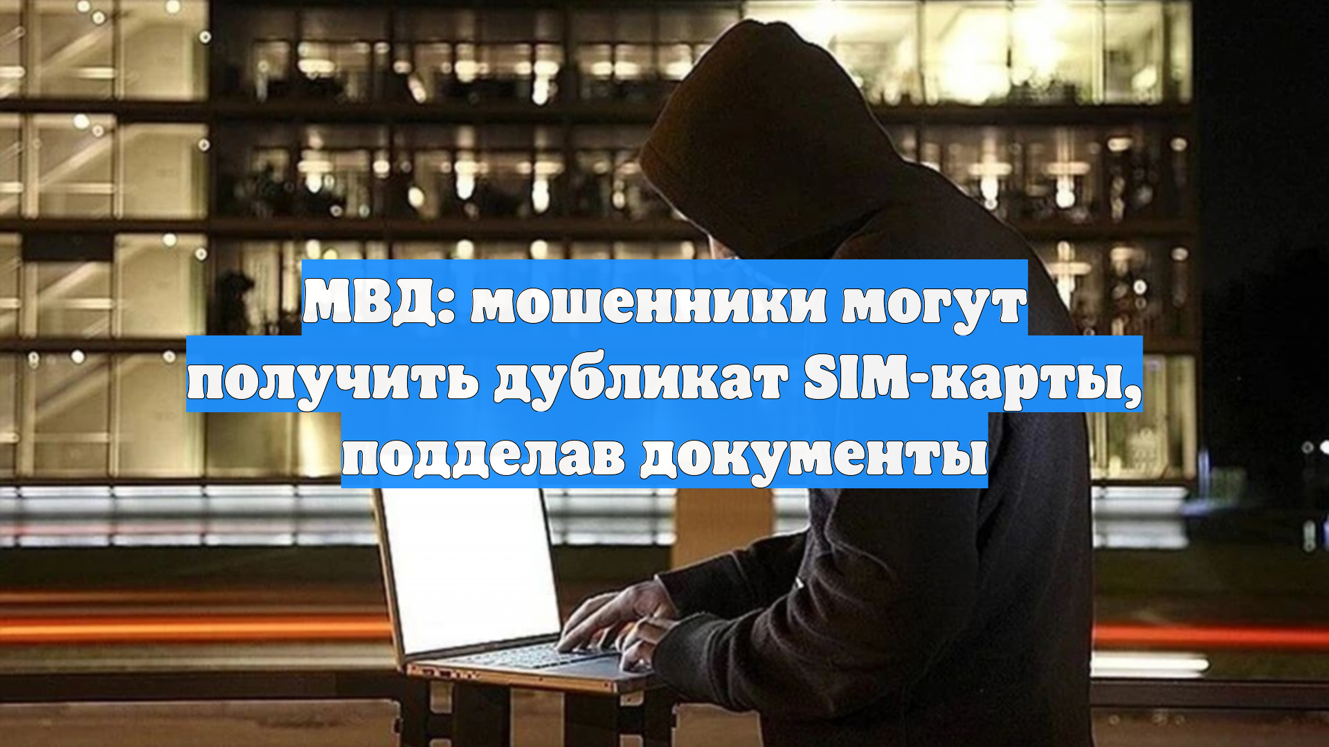 МВД: мошенники могут получить дубликат SIM-карты, подделав документы