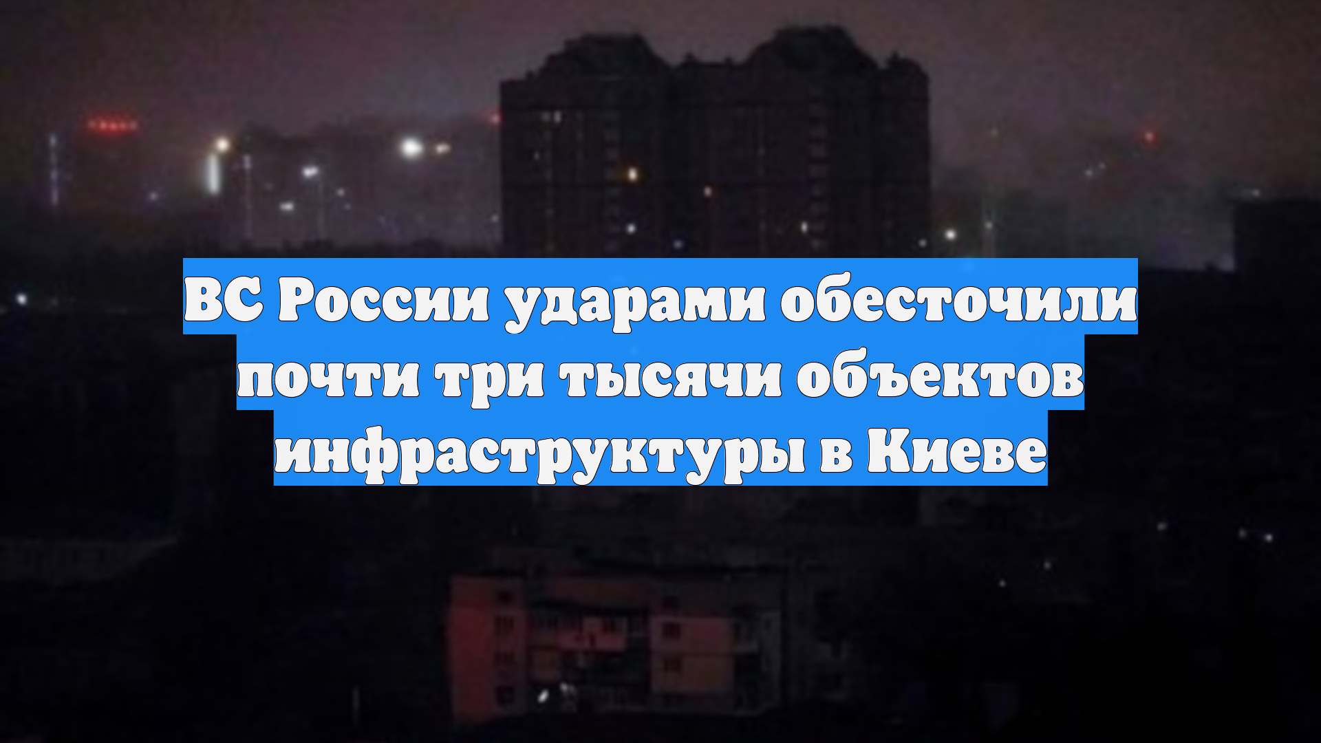 ВС России ударами обесточили почти три тысячи объектов инфраструктуры в Киеве