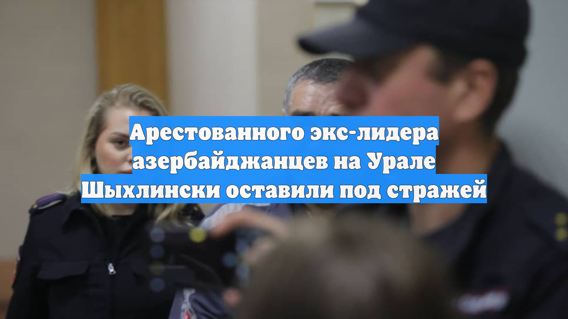 Арестованного экс-лидера азербайджанцев на Урале Шыхлински оставили под стражей