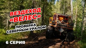 6 СЕРИЯ. ВЕЗДЕХОД "ВЕЛЕС". ПРОВЕРКА СЕВЕРНЫМ УРАЛОМ
