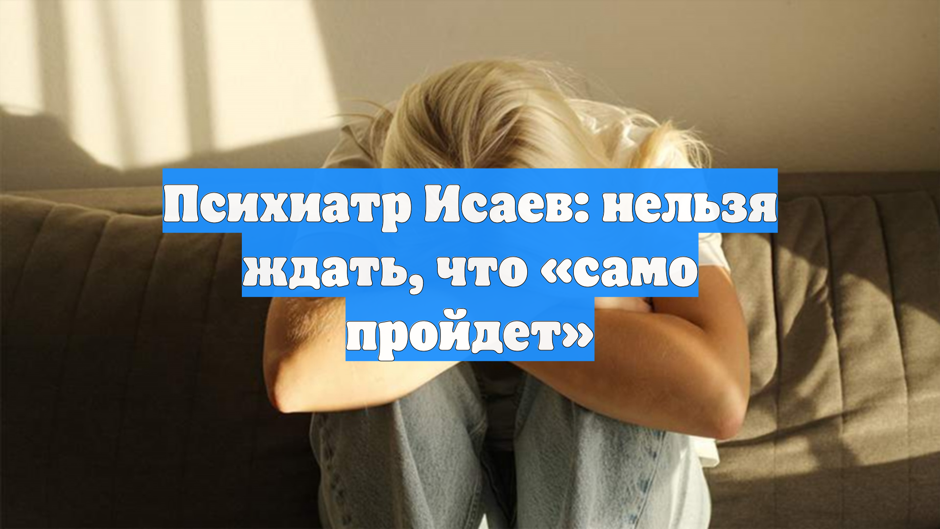 Психиатр Исаев: нельзя ждать, что «само пройдет»