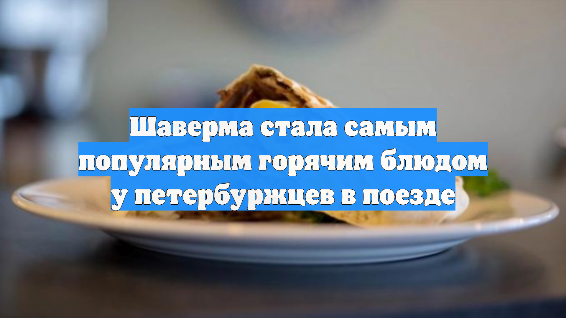 Шаверма стала самым популярным горячим блюдом у петербуржцев в поезде