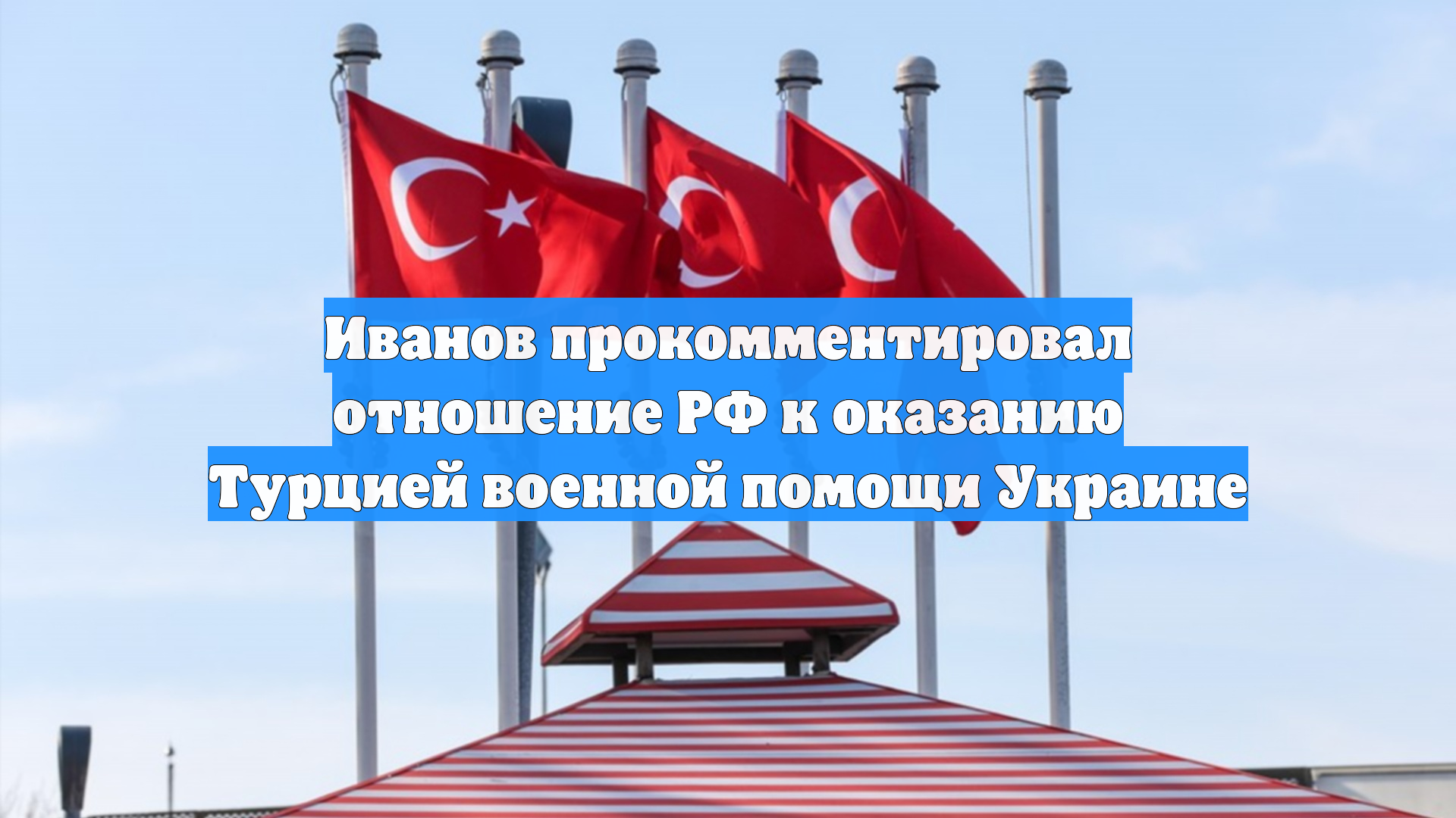 Иванов прокомментировал отношение РФ к оказанию Турцией военной помощи Украине