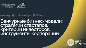 Вебинар «Венчурные бизнес-модели: стратегии стартапов, критерии инвесторов, инструменты корпораций»