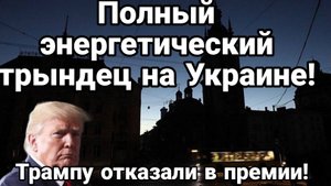 ПОЛНЫЙ ЭНЕРГЕТИЧЕСКИЙ ТРЫНДЕЦ В УКРАИНЕ Трампу отказали в премии