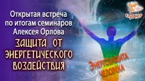 Открытая встреча по итогам семинара Алексея Орлова "Защита от энергетического воздействия"