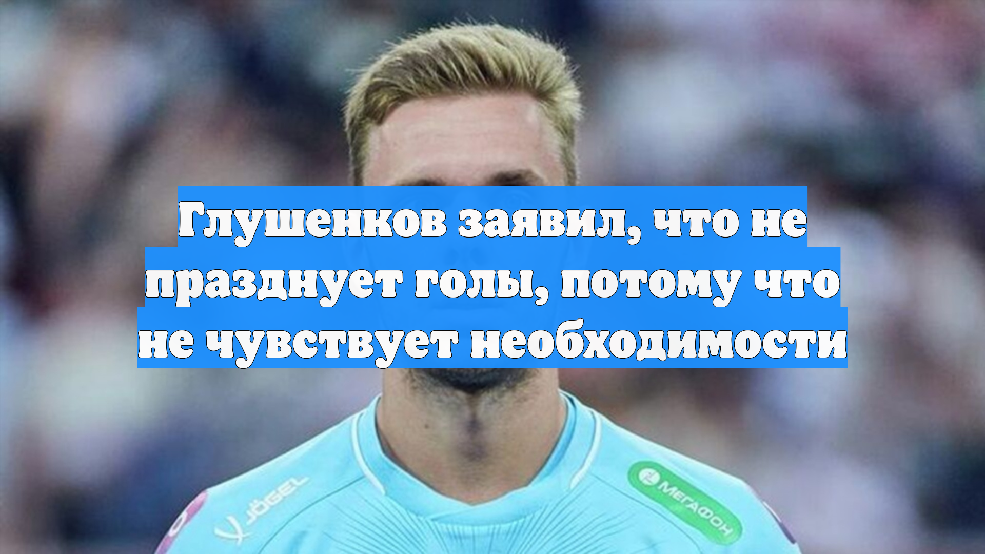 Глушенков заявил, что не празднует голы, потому что не чувствует необходимости