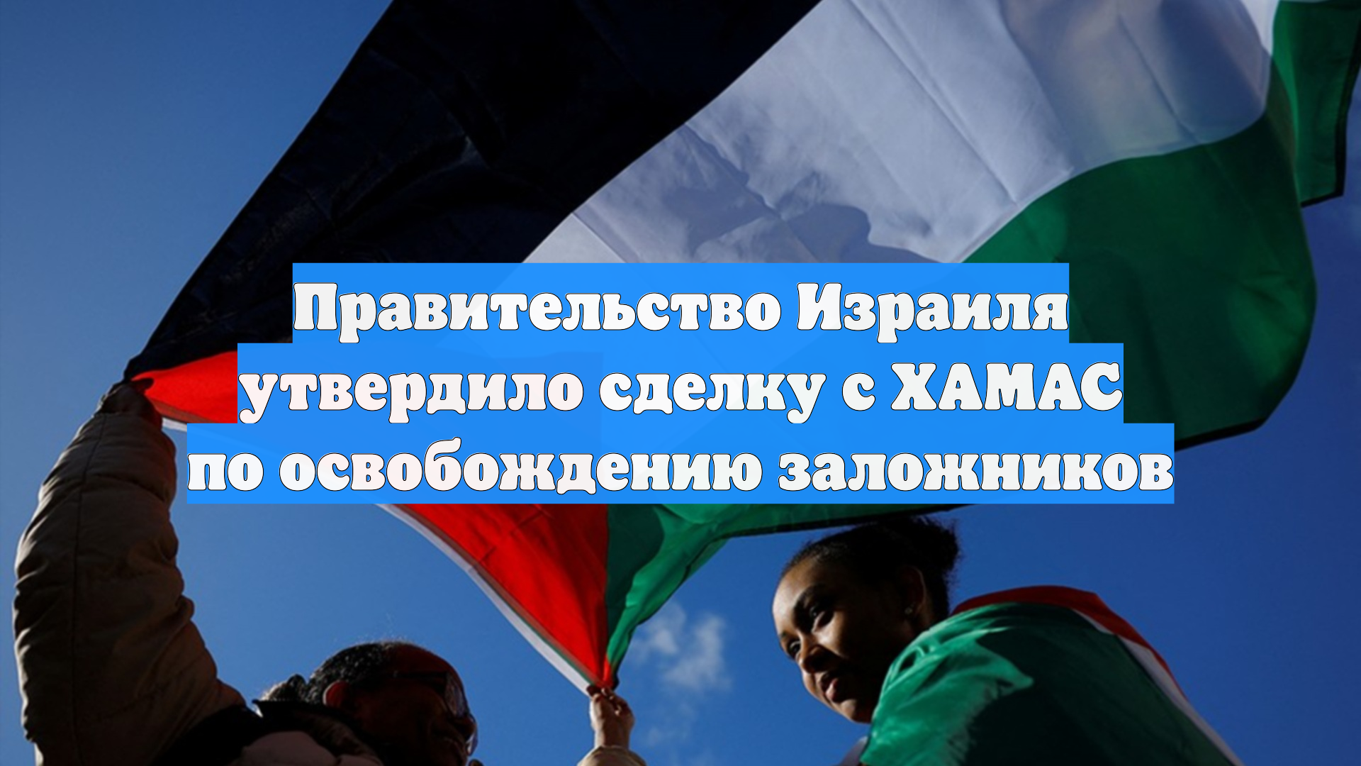 Правительство Израиля утвердило сделку с ХАМАС по освобождению заложников