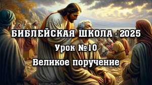 Библейская Школа - 2025. Урок № 10. Великое поручение.