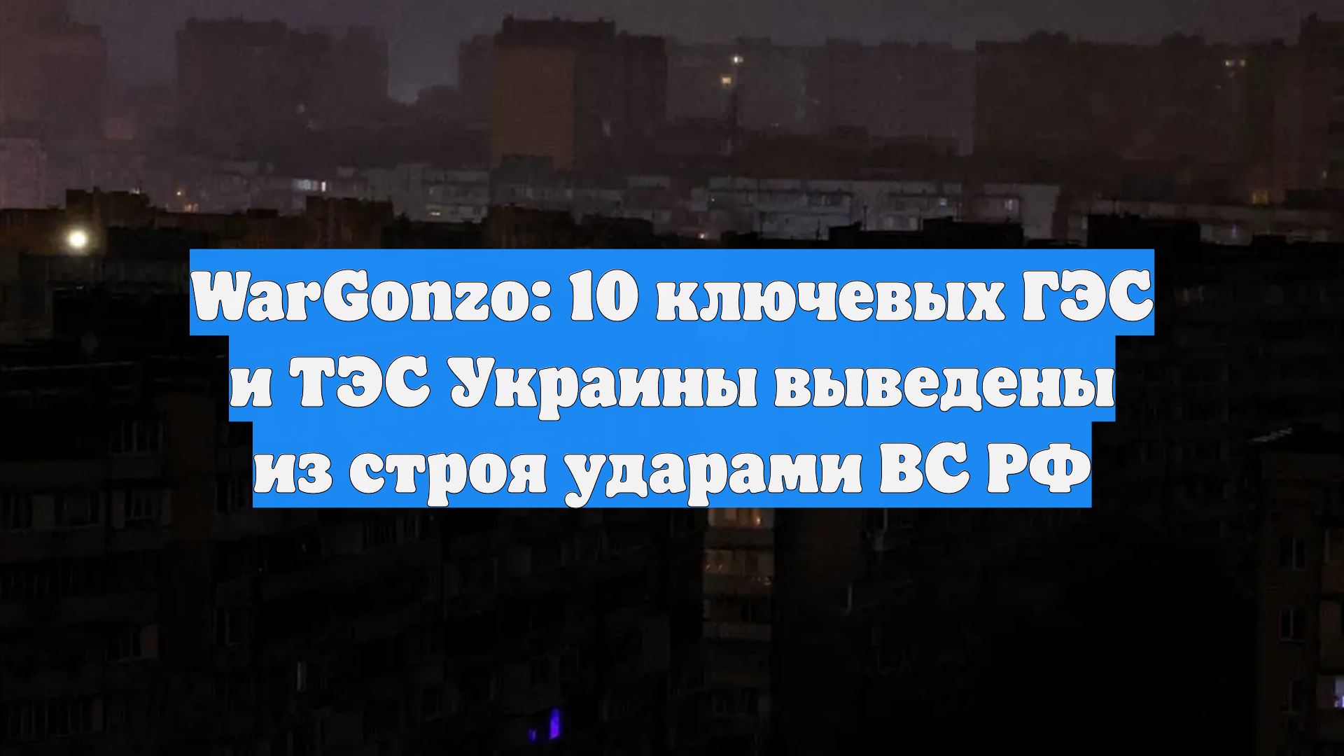 WarGonzo: 10 ключевых ГЭС и ТЭС Украины выведены из строя ударами ВС РФ