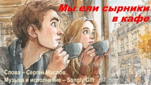 Мы ели сырники в кафе (Слова - Сергей Маслов, Музыка и исполнение - Songly Gift)