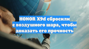 HONOR X9d сбросили с воздушного шара, чтобы доказать его прочность