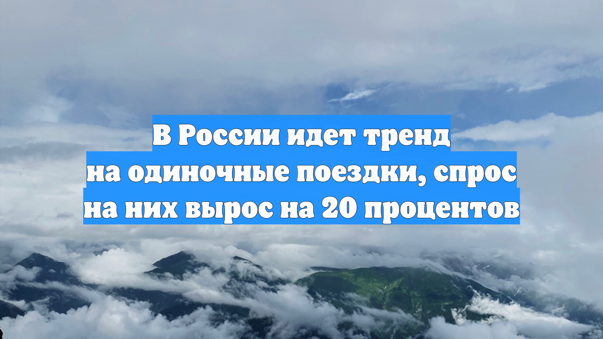 В России идет тренд на одиночные поездки, спрос на них вырос на 20 процентов
