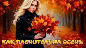 КАК ПЛЕНИТЕЛЬНА ОСЕНЬ